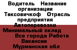 Водитель › Название организации ­ Таксовичкоф › Отрасль предприятия ­ Автоперевозки › Минимальный оклад ­ 70 000 - Все города Работа » Вакансии   . Мурманская обл.,Апатиты г.